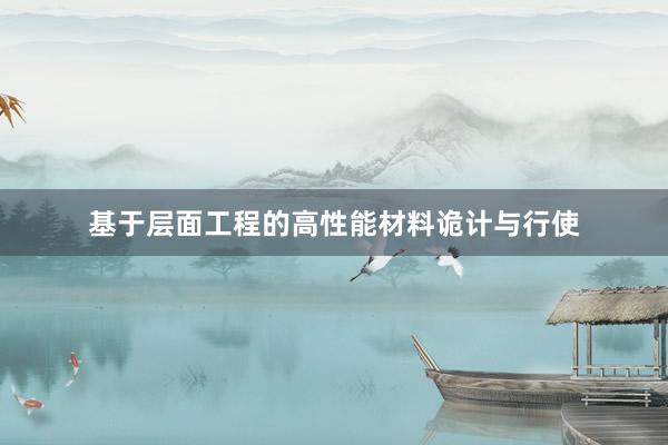 基于层面工程的高性能材料诡计与行使
