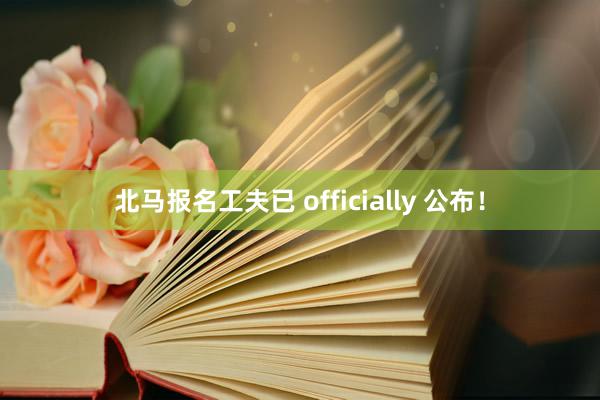 北马报名工夫已 officially 公布！