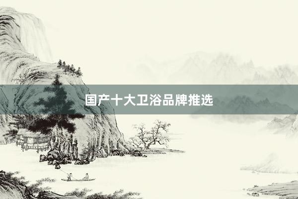 国产十大卫浴品牌推选