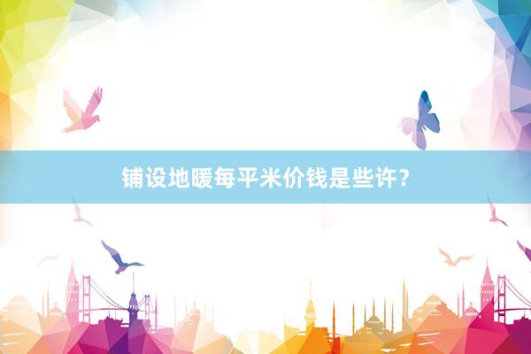 铺设地暖每平米价钱是些许？