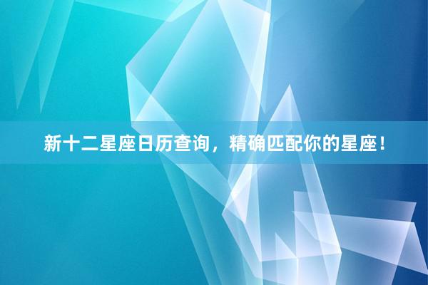 新十二星座日历查询，精确匹配你的星座！