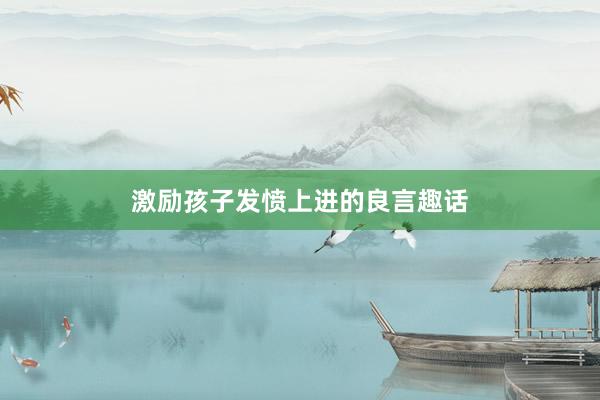 激励孩子发愤上进的良言趣话