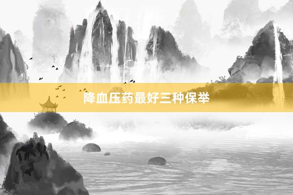 降血压药最好三种保举