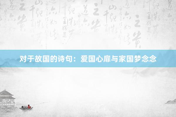 对于故国的诗句：爱国心扉与家国梦念念