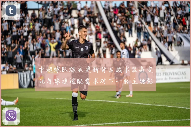 中超球队球衣更新背后战术装备变化与球迷适配需求对下一轮主场影响
