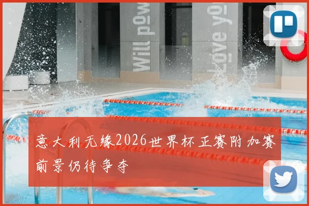 意大利无缘2026世界杯正赛附加赛前景仍待争夺