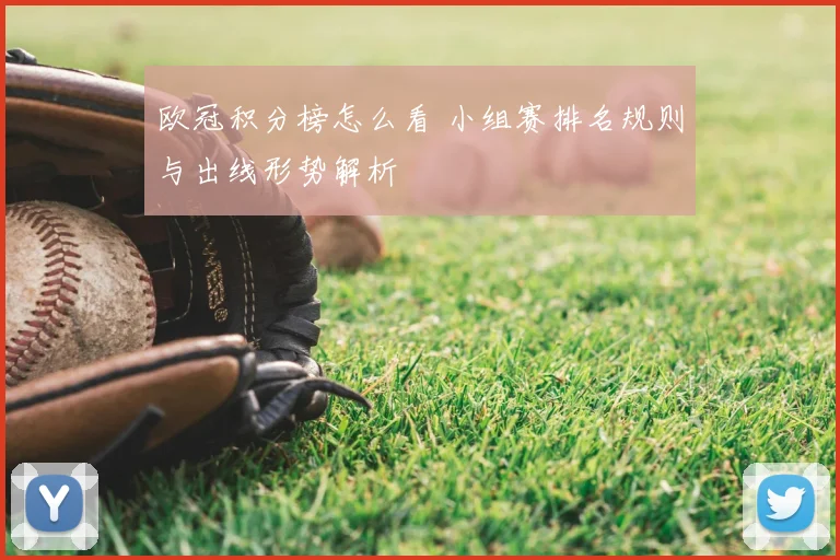 欧冠积分榜怎么看 小组赛排名规则与出线形势解析