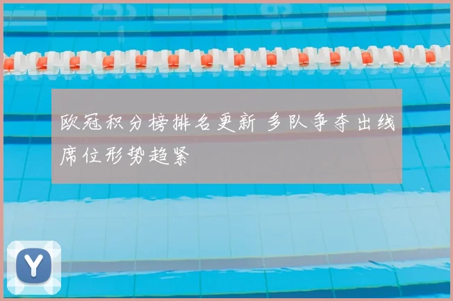 欧冠积分榜排名更新 多队争夺出线席位形势趋紧