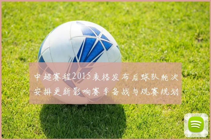 中超赛程2015表格发布后球队轮次安排更新影响赛季备战与观赛规划