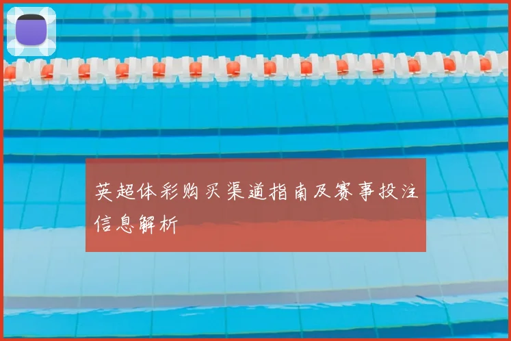 英超体彩购买渠道指南及赛事投注信息解析