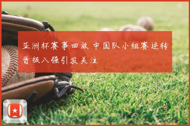 亚洲杯赛事回放 中国队小组赛逆转晋级八强引发关注