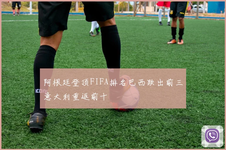 阿根廷登顶FIFA排名巴西跌出前三意大利重返前十