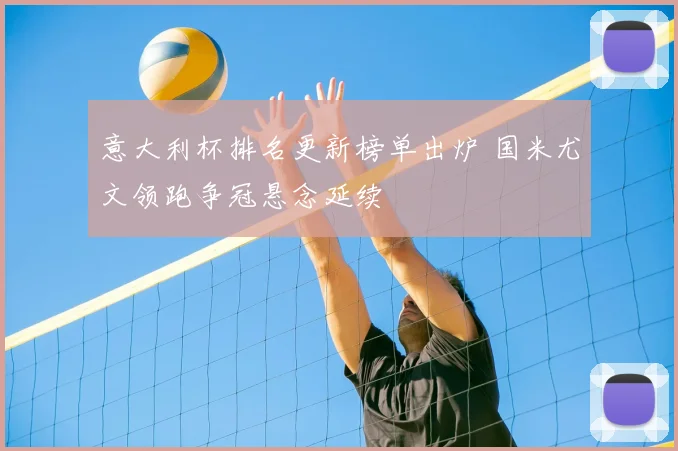 意大利杯排名更新榜单出炉 国米尤文领跑争冠悬念延续