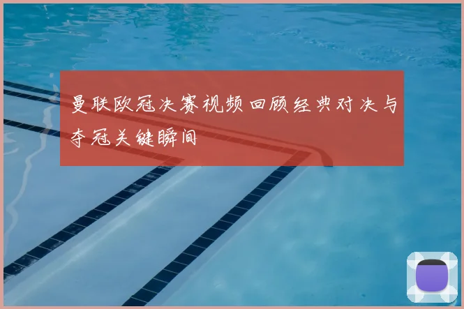 曼联欧冠决赛视频回顾经典对决与夺冠关键瞬间