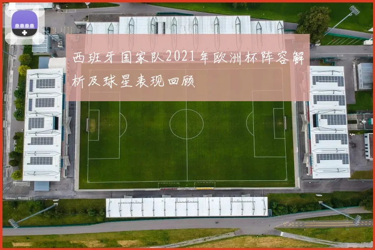 西班牙国家队2021年欧洲杯阵容解析及球星表现回顾