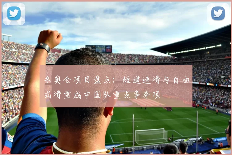 冬奥会项目盘点：短道速滑与自由式滑雪成中国队重点争夺项