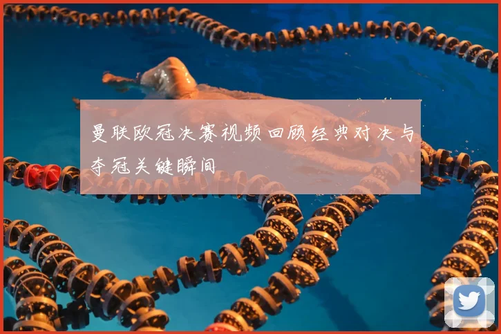 曼联欧冠决赛视频回顾经典对决与夺冠关键瞬间