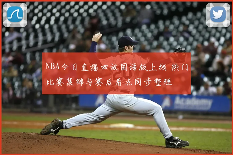 NBA今日直播回放国语版上线 热门比赛集锦与赛后看点同步整理