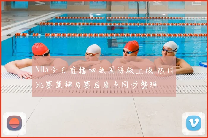 NBA今日直播回放国语版上线 热门比赛集锦与赛后看点同步整理