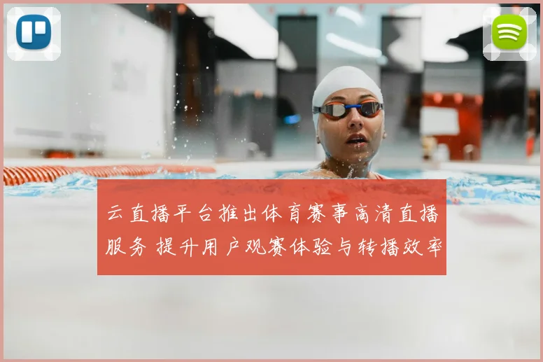 云直播平台推出体育赛事高清直播服务 提升用户观赛体验与转播效率