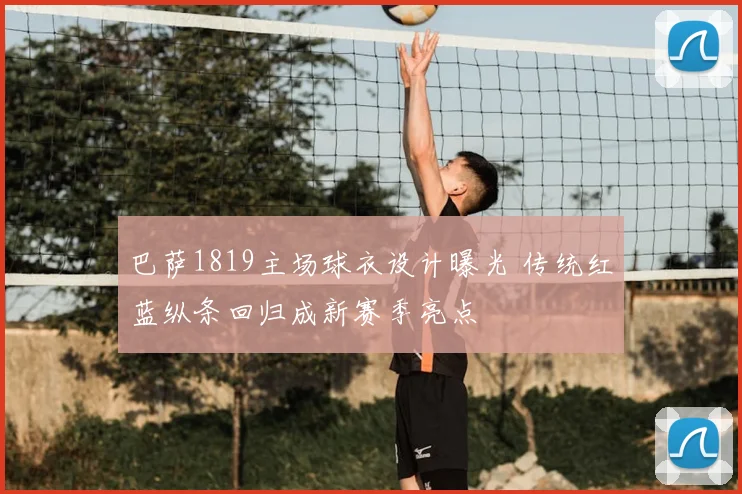 巴萨1819主场球衣设计曝光 传统红蓝纵条回归成新赛季亮点